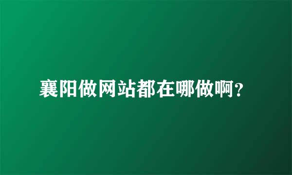 襄阳做网站都在哪做啊？