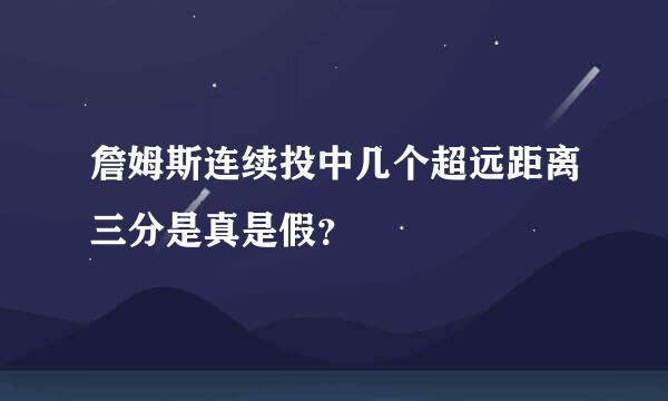 詹姆斯连续投中几个超远距离三分是真是假？