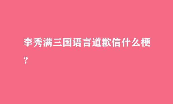 李秀满三国语言道歉信什么梗？