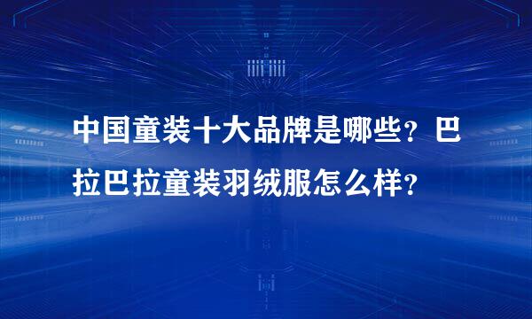 中国童装十大品牌是哪些？巴拉巴拉童装羽绒服怎么样？