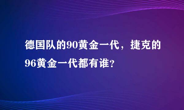 德国队的90黄金一代，捷克的96黄金一代都有谁？