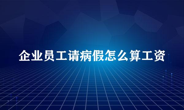 企业员工请病假怎么算工资