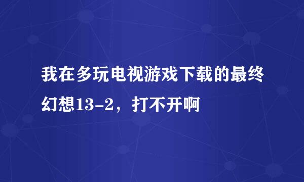 我在多玩电视游戏下载的最终幻想13-2，打不开啊