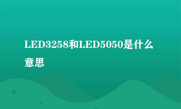 LED3258和LED5050是什么意思