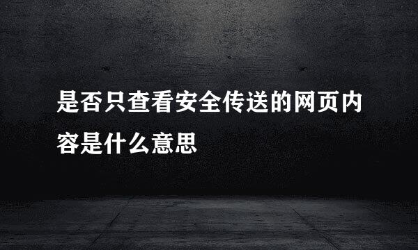 是否只查看安全传送的网页内容是什么意思