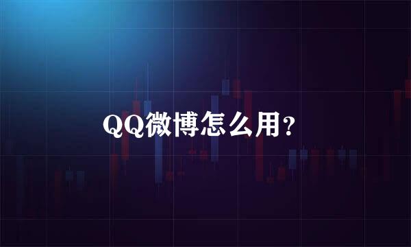 QQ微博怎么用？