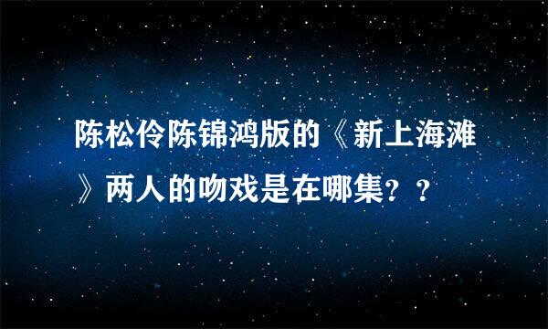 陈松伶陈锦鸿版的《新上海滩》两人的吻戏是在哪集？？