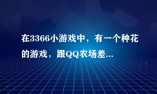 在3366小游戏中，有一个种花的游戏，跟QQ农场差不多，是用花盆种的，还有花园，那是个什么游戏？