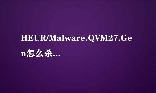 HEUR/Malware.QVM27.Gen怎么杀啊，360能检测出来，QQ检不出来，