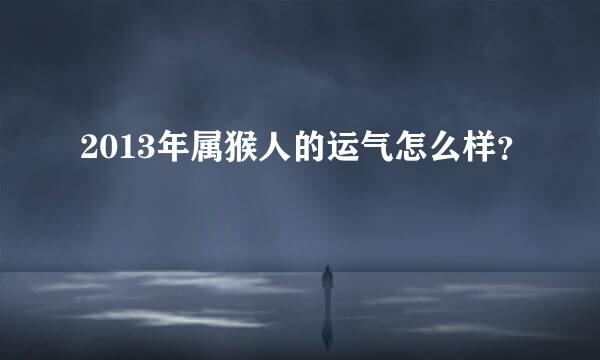 2013年属猴人的运气怎么样？