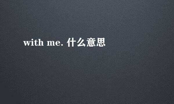 with me. 什么意思