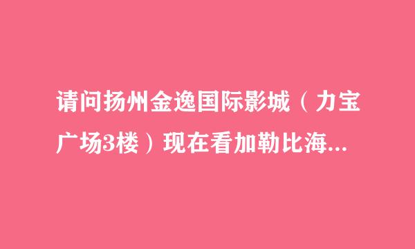 请问扬州金逸国际影城（力宝广场3楼）现在看加勒比海盗4的票价是多少？谢谢！