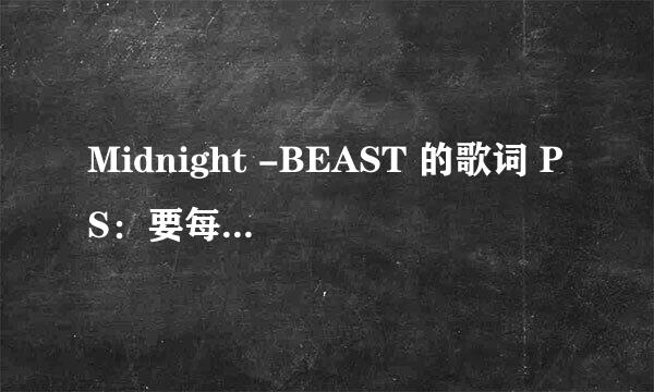 Midnight -BEAST 的歌词 PS：要每段是哪个唱的...