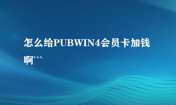 怎么给PUBWIN4会员卡加钱啊```