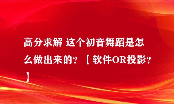 高分求解 这个初音舞蹈是怎么做出来的？【软件OR投影？】