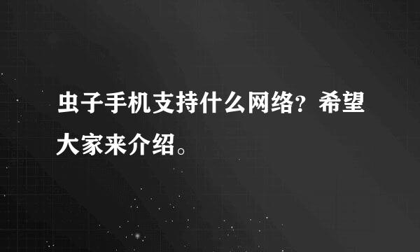 虫子手机支持什么网络？希望大家来介绍。