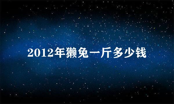 2012年獭兔一斤多少钱