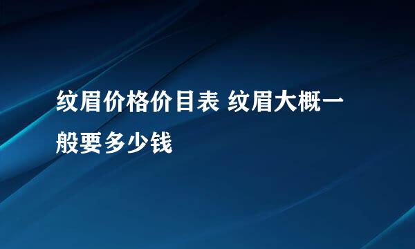 纹眉价格价目表 纹眉大概一般要多少钱