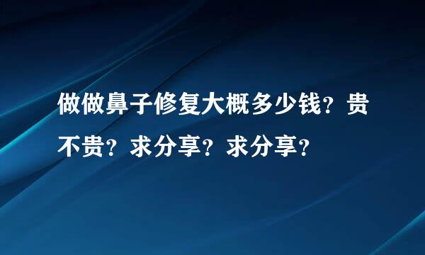 做做鼻子修复大概多少钱？贵不贵？求分享？求分享？