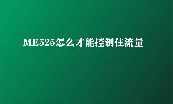 ME525怎么才能控制住流量