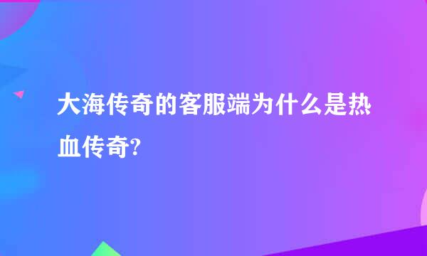 大海传奇的客服端为什么是热血传奇?