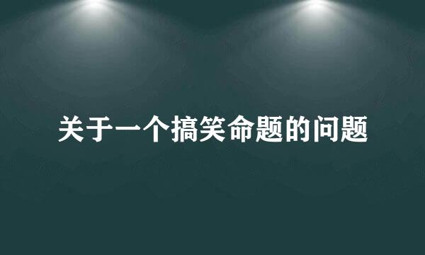 关于一个搞笑命题的问题