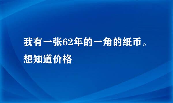 我有一张62年的一角的纸币。想知道价格