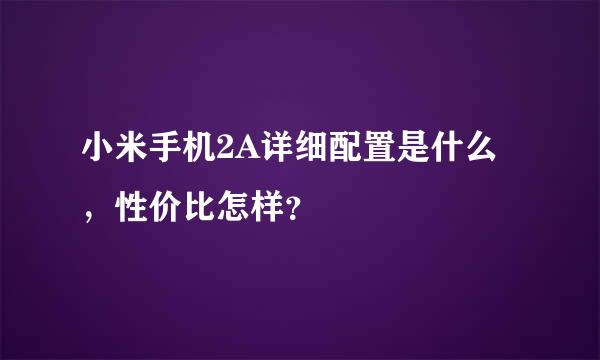 小米手机2A详细配置是什么，性价比怎样？