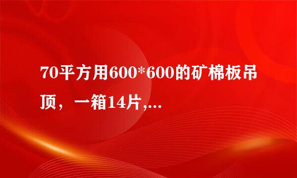 70平方用600*600的矿棉板吊顶，一箱14片,要用多少箱?怎么算？我想知道公式