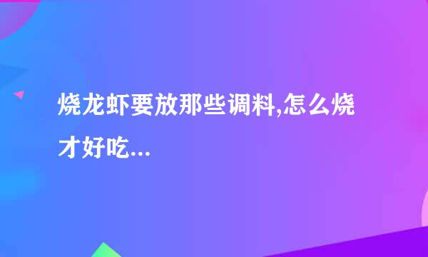 烧龙虾要放那些调料,怎么烧才好吃...