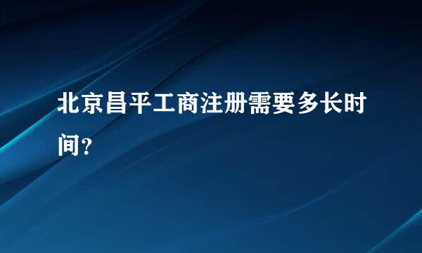 北京昌平工商注册需要多长时间？