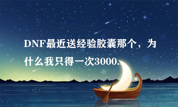 DNF最近送经验胶囊那个，为什么我只得一次3000W的啊？我朋友都得了两次，假如送什么时候能送？