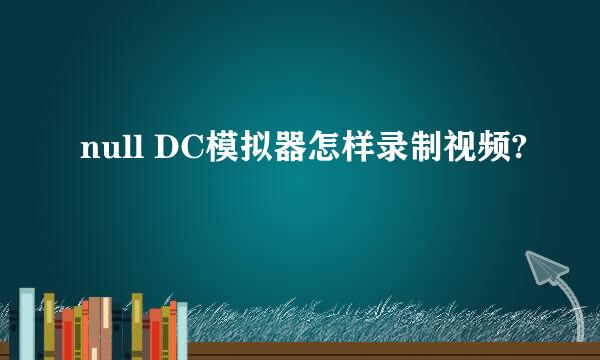 null DC模拟器怎样录制视频?