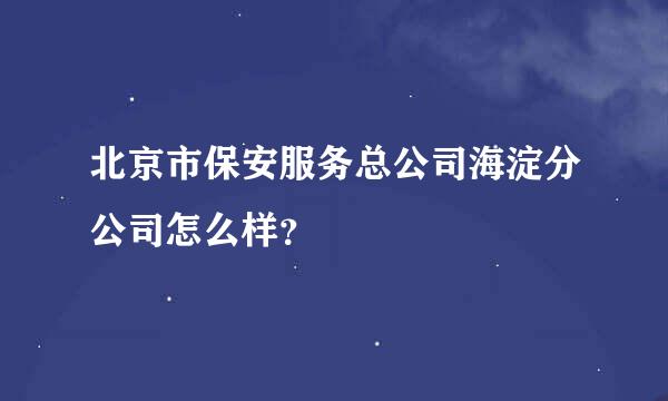 北京市保安服务总公司海淀分公司怎么样？