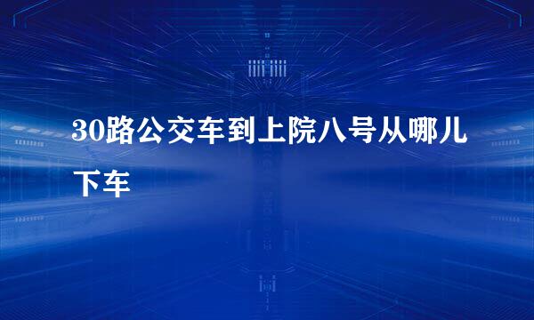 30路公交车到上院八号从哪儿下车