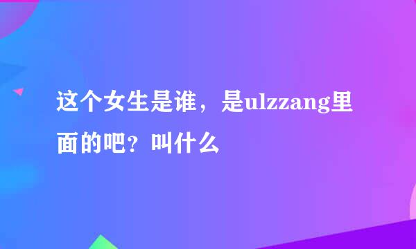 这个女生是谁，是ulzzang里面的吧？叫什么