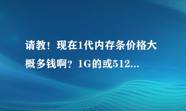 请教！现在1代内存条价格大概多钱啊？1G的或512M 谢谢！我是河南新乡的