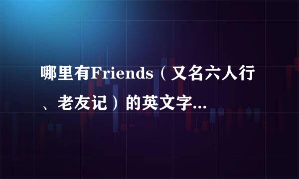 哪里有Friends（又名六人行、老友记）的英文字幕版？不是要字幕，是要电影