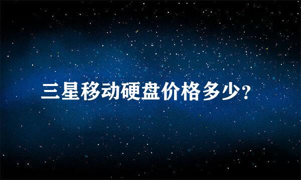 三星移动硬盘价格多少？