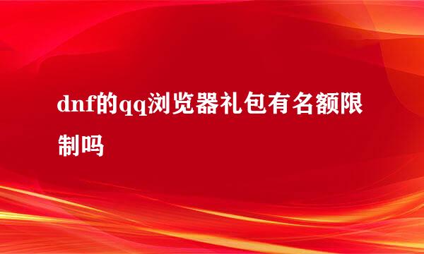 dnf的qq浏览器礼包有名额限制吗