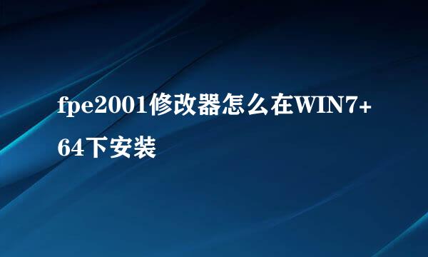 fpe2001修改器怎么在WIN7+64下安装