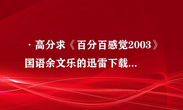 ·高分求《百分百感觉2003》国语余文乐的迅雷下载地址！！！