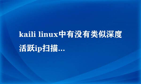 kaili linux中有没有类似深度活跃ip扫描器一样的工具呢