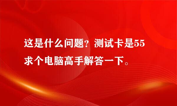 这是什么问题？测试卡是55 求个电脑高手解答一下。