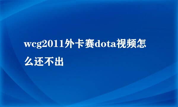 wcg2011外卡赛dota视频怎么还不出