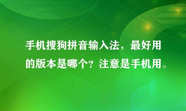 手机搜狗拼音输入法，最好用的版本是哪个？注意是手机用。