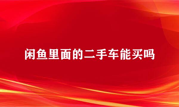 闲鱼里面的二手车能买吗