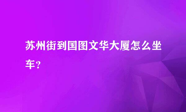 苏州街到国图文华大厦怎么坐车？