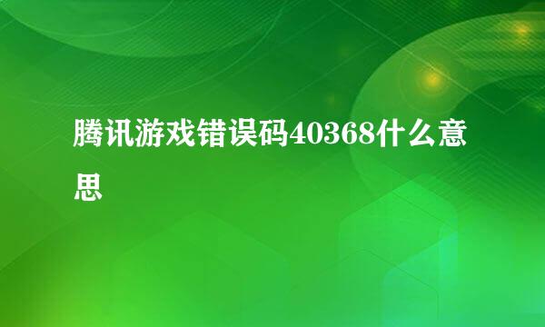 腾讯游戏错误码40368什么意思