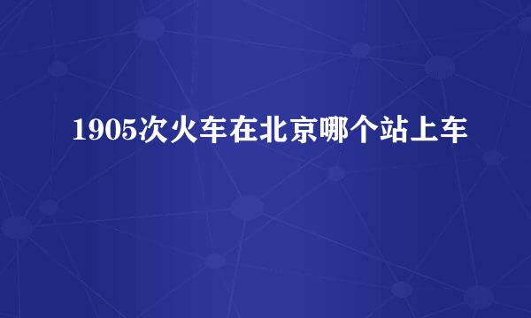 1905次火车在北京哪个站上车